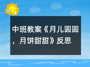中班教案《月兒圓圓，月餅甜甜》反思