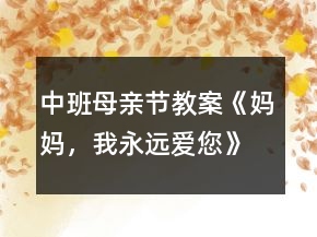 中班母親節(jié)教案《媽媽，我永遠(yuǎn)愛您》