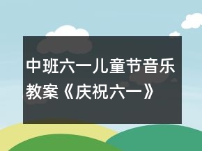 中班六一兒童節(jié)音樂教案《慶祝六一》
