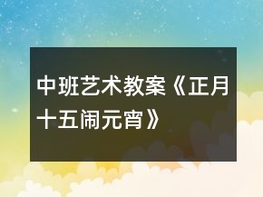 中班藝術(shù)教案《正月十五鬧元宵》
