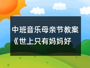 中班音樂母親節(jié)教案《世上只有媽媽好》