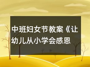 中班婦女節(jié)教案《讓幼兒從小學(xué)會感恩》