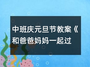 中班慶元旦節(jié)教案《和爸爸媽媽一起過新年》