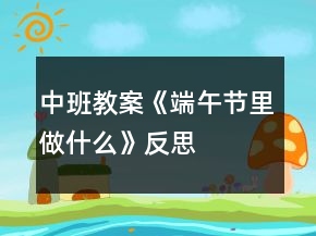 中班教案《端午節(jié)里做什么》反思