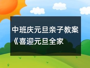 中班慶元旦親子教案《喜迎元旦、全家樂翻天》