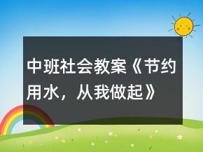 中班社會(huì)教案《節(jié)約用水，從我做起》