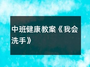 中班健康教案《我會洗手》