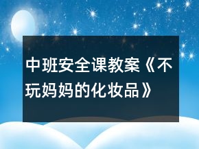 中班安全課教案《不玩媽媽的化妝品》反思