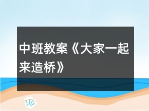 中班教案《大家一起來(lái)造橋》