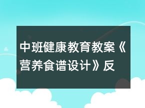中班健康教育教案《營(yíng)養(yǎng)食譜設(shè)計(jì)》反思