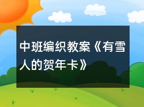 中班編織教案《有雪人的賀年卡》