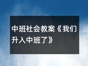 中班社會(huì)教案《我們升入中班了》