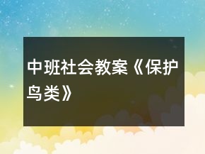 中班社會(huì)教案《保護(hù)鳥(niǎo)類(lèi)》
