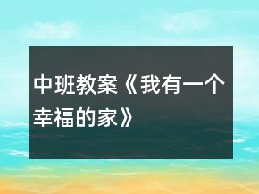 中班教案《我有一個幸福的家》