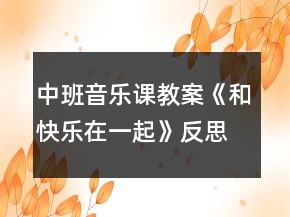 中班音樂課教案《和快樂在一起》反思