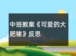 中班教案《可愛(ài)的大肥豬》反思
