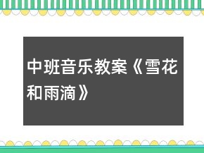 中班音樂教案《雪花和雨滴》