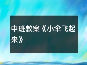 中班教案《小傘飛起來》