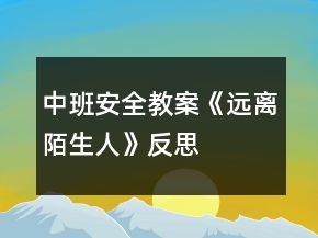 中班安全教案《遠(yuǎn)離陌生人》反思