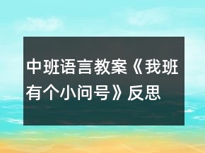 中班語言教案《我班有個(gè)小問號(hào)》反思