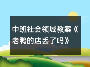 中班社會(huì)領(lǐng)域教案《老鴨的店丟了嗎》反思