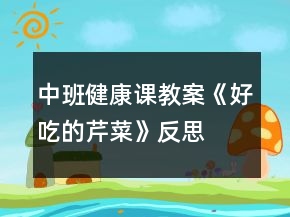 中班健康課教案《好吃的芹菜》反思