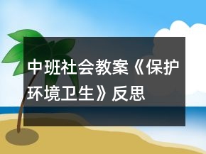 中班社會(huì)教案《保護(hù)環(huán)境衛(wèi)生》反思