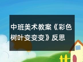 中班美術(shù)教案《彩色樹葉變變變》反思