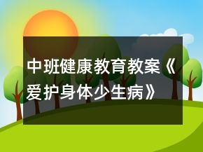 中班健康教育教案《愛護身體少生病》反思
