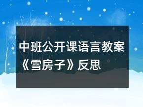中班公開(kāi)課語(yǔ)言教案《雪房子》反思
