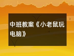 中班教案《小老鼠玩電腦》
