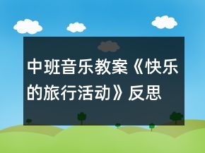 中班音樂(lè)教案《快樂(lè)的旅行活動(dòng)》反思