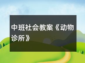 中班社會(huì)教案《動(dòng)物診所》