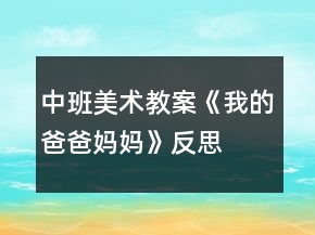 中班美術教案《我的爸爸媽媽》反思