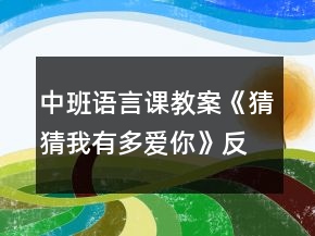 中班語(yǔ)言課教案《猜猜我有多愛(ài)你》反思
