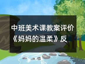 中班美術(shù)課教案評(píng)價(jià)《媽媽的溫柔》反思