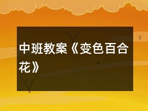 中班教案《變色百合花》