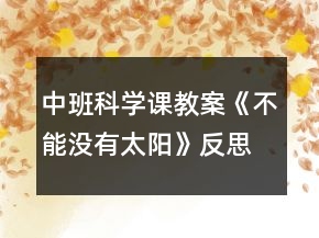 中班科學(xué)課教案《不能沒(méi)有太陽(yáng)》反思
