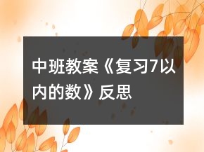 中班教案《復(fù)習(xí)7以內(nèi)的數(shù)》反思