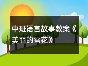 中班語言故事教案《美麗的雪花》