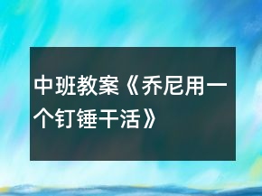 中班教案《喬尼用一個(gè)釘錘干活》