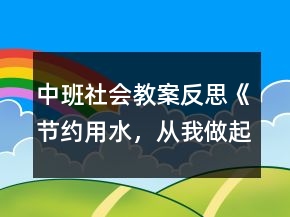 中班社會(huì)教案反思《節(jié)約用水，從我做起》