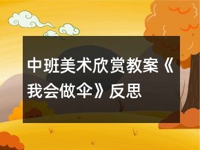中班美術(shù)欣賞教案《我會(huì)做傘》反思