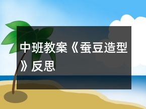 中班教案《蠶豆造型》反思