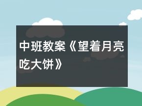 中班教案《望著月亮吃大餅》
