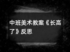 中班美術(shù)教案《長高了》反思