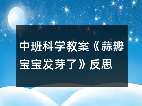 中班科學(xué)教案《蒜瓣寶寶發(fā)芽了》反思