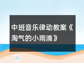 中班音樂律動教案《淘氣的小雨滴》