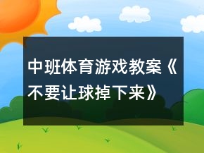 中班體育游戲教案《不要讓球掉下來(lái)》反思