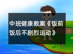中班健康教案《飯前飯后不劇烈運(yùn)動(dòng)》反思